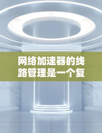 网络加速器的线路管理是一个复杂但重要的步骤,确保网络连接高效、安全,并且能够适应多种网络环境的需求。以下是一些常见的网络加速器线路管理方法和步骤 网络加速器的线路管理是一个复杂但重要的步骤,确保网络连接高效、安全,并且能够适应多种网络环境的需求。以下是一些常见的网络加速器线路管理方法和步骤