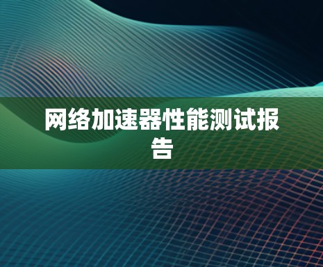 网络加速器性能测试报告 网络加速器性能测试报告