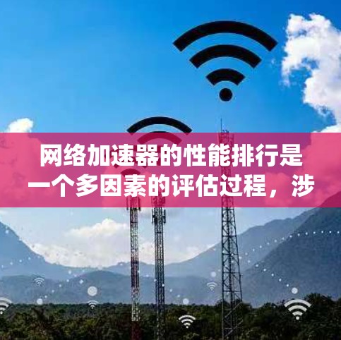 网络加速器的性能排行是一个多因素的评估过程,涉及多个指标和因素。以下是对网络加速器性能排行的系统化总结 网络加速器的性能排行是一个多因素的评估过程,涉及多个指标和因素。以下是对网络加速器性能排行的系统化总结