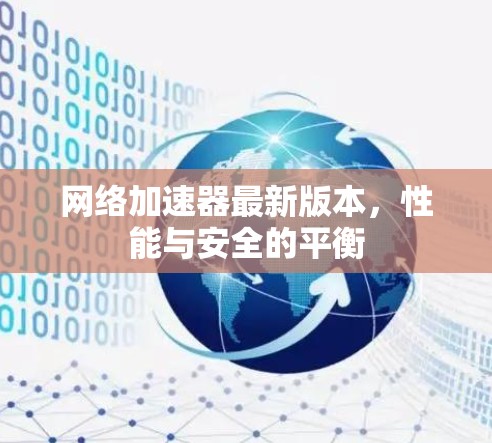 网络加速器最新版本，性能与安全的平衡