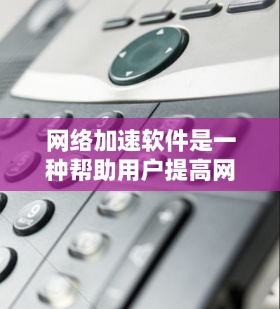 网络加速软件是一种帮助用户提高网络使用效率的工具,主要通过加速网络流量来减少等待时间和延迟。以下是对网络加速软件的详细分析 网络加速软件是一种帮助用户提高网络使用效率的工具,主要通过加速网络流量来减少等待时间和延迟。以下是对网络加速软件的详细分析