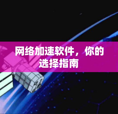 网络加速软件,你的选择指南 网络加速软件,你的选择指南