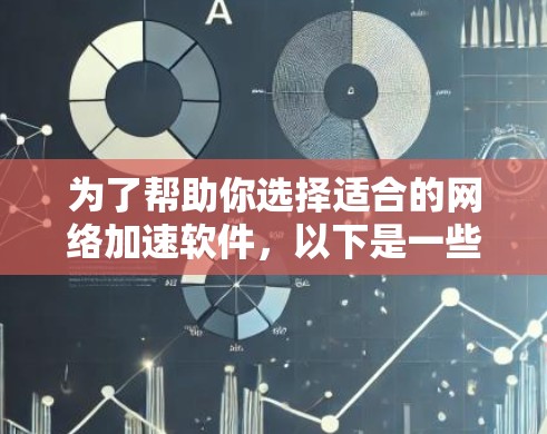 为了帮助你选择适合的网络加速软件，以下是一些关键点和建议，以及你可能需要了解的其他信息