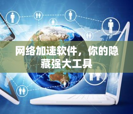 网络加速软件,你的隐藏强大工具 网络加速软件,你的隐藏强大工具