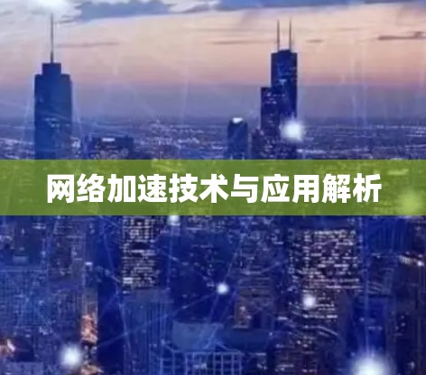 网络加速技术与应用解析 网络加速技术与应用解析