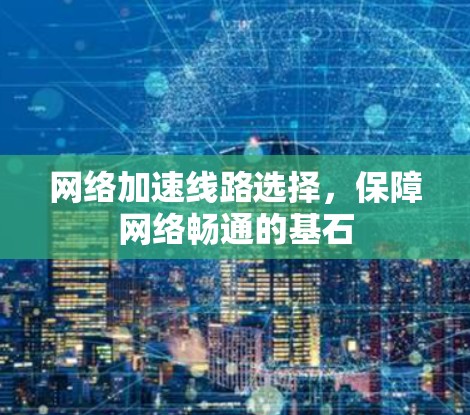 网络加速线路选择，保障网络畅通的基石
