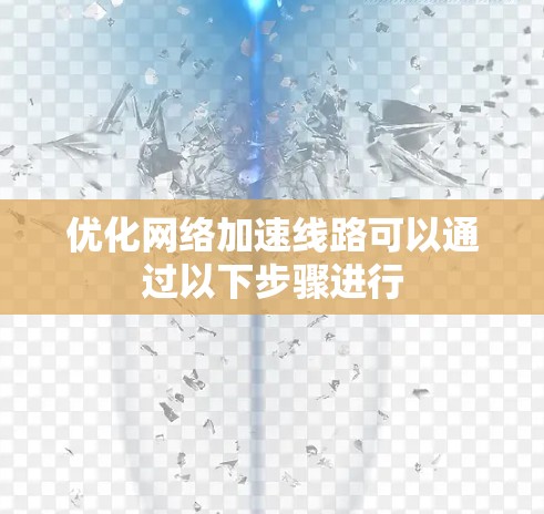 优化网络加速线路可以通过以下步骤进行