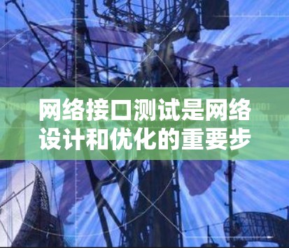 网络接口测试是网络设计和优化的重要步骤,旨在确保网络设备的性能和稳定性。以下是对网络接口测试的详细总结,包括学习内容和步骤 网络接口测试是网络设计和优化的重要步骤,旨在确保网络设备的性能和稳定性。以下是对网络接口测试的详细总结,包括学习内容和步骤