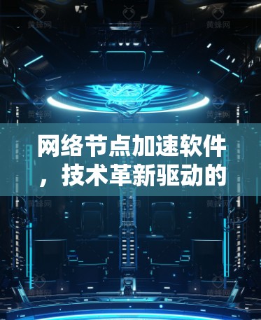 网络节点加速软件,技术革新驱动的高效连接之道 网络节点加速软件,技术革新驱动的高效连接之道