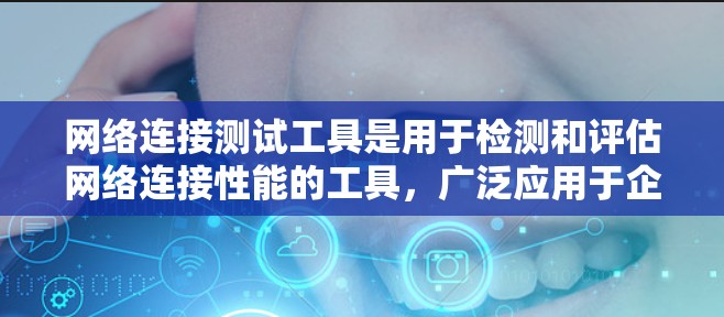 网络连接测试工具是用于检测和评估网络连接性能的工具，广泛应用于企业网络和个人网络中。以下是关于这些工具的详细总结