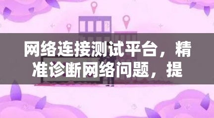 网络连接测试平台,精准诊断网络问题,提升网络性能 网络连接测试平台,精准诊断网络问题,提升网络性能