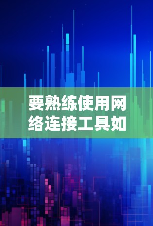 要熟练使用网络连接工具如Netcat,可以按照以下步骤进行 要熟练使用网络连接工具如Netcat,可以按照以下步骤进行