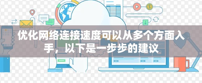 优化网络连接速度可以从多个方面入手,以下是一步步的建议 优化网络连接速度可以从多个方面入手,以下是一步步的建议