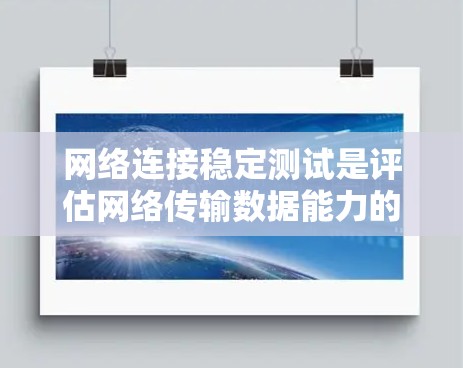 网络连接稳定测试是评估网络传输数据能力的重要方法,旨在确保数据传输速率稳定,避免卡顿或延迟过高的问题。以下是对该主题的详细分析和总结 网络连接稳定测试是评估网络传输数据能力的重要方法,旨在确保数据传输速率稳定,避免卡顿或延迟过高的问题。以下是对该主题的详细分析和总结