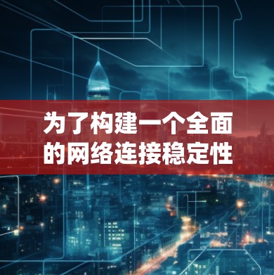 为了构建一个全面的网络连接稳定性的工具合集,考虑到各种不同的需求和工具类型,以下是一个系统性的整理 为了构建一个全面的网络连接稳定性的工具合集,考虑到各种不同的需求和工具类型,以下是一个系统性的整理