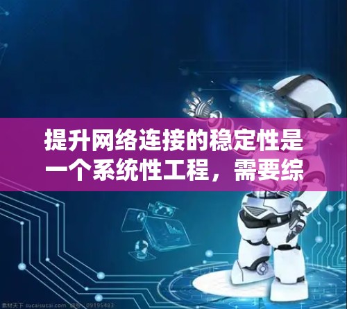 提升网络连接的稳定性是一个系统性工程,需要综合考虑硬件、软件和网络协议等多个方面。以下是一个逐步的解决方案 提升网络连接的稳定性是一个系统性工程,需要综合考虑硬件、软件和网络协议等多个方面。以下是一个逐步的解决方案