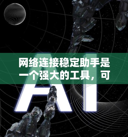 网络连接稳定助手是一个强大的工具，可以帮助提升网络连接的稳定性。以下是一些详细的步骤和信息