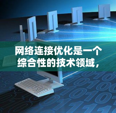 网络连接优化是一个综合性的技术领域,旨在提高设备之间的连接效率和性能。以下是对该领域的概述和一些优化方法的总结 网络连接优化是一个综合性的技术领域,旨在提高设备之间的连接效率和性能。以下是对该领域的概述和一些优化方法的总结