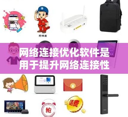 网络连接优化软件是用于提升网络连接性能的工具,通过调整设置、优化流量分配等方法,减少延迟和网络拥堵。以下是一个结构化的总结,涵盖软件的类型、功能、操作方法、优缺点以及适用场景 网络连接优化软件是用于提升网络连接性能的工具,通过调整设置、优化流量分配等方法,减少延迟和网络拥堵。以下是一个结构化的总结,涵盖软件的类型、功能、操作方法、优缺点以及适用场景