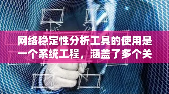 网络稳定性分析工具的使用是一个系统工程，涵盖了多个关键步骤，以下是一个有条理的总结
