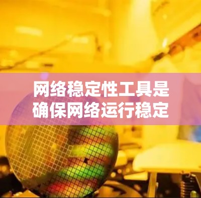 网络稳定性工具是确保网络运行稳定、可靠的重要工具，可以帮助管理员和用户更好地管理网络环境。以下是整理的网络稳定性工具的全集，涵盖测试、分析、监控等多种类型，帮助您高效管理网络稳定性