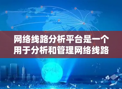网络线路分析平台是一个用于分析和管理网络线路的工具,通常支持多种功能,如拓扑分析、流量统计、故障检测和预测。以下是对该平台的详细介绍 网络线路分析平台是一个用于分析和管理网络线路的工具,通常支持多种功能,如拓扑分析、流量统计、故障检测和预测。以下是对该平台的详细介绍