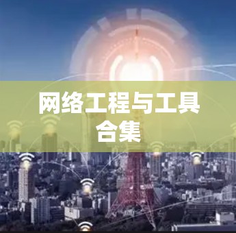网络工程与工具合集 网络工程与工具合集