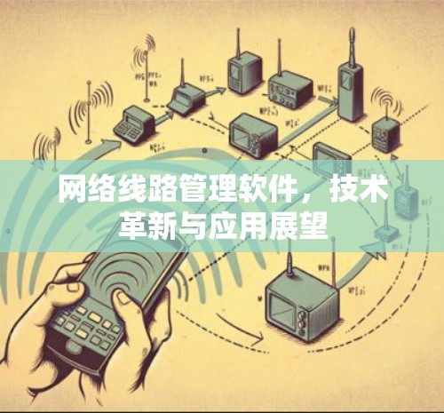网络线路管理软件,技术革新与应用展望 网络线路管理软件,技术革新与应用展望