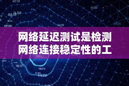 网络延迟测试是检测网络连接稳定性的工具,通常用于测试网络带宽和延迟。以下是详细的网络延迟测试教程 网络延迟测试是检测网络连接稳定性的工具,通常用于测试网络带宽和延迟。以下是详细的网络延迟测试教程
