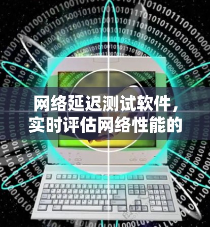 网络延迟测试软件,实时评估网络性能的智能工具 网络延迟测试软件,实时评估网络性能的智能工具