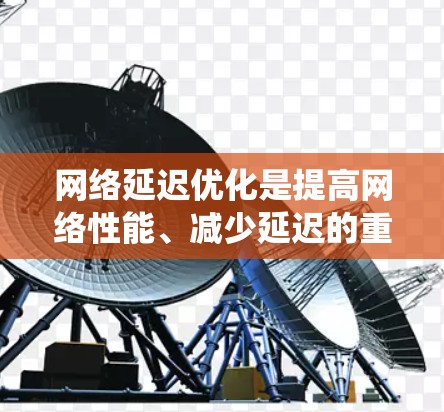 网络延迟优化是提高网络性能、减少延迟的重要环节，特别是在高并发应用和实时系统中。以下是一些常见的网络延迟优化方案