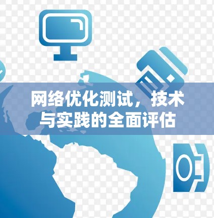 网络优化测试，技术与实践的全面评估