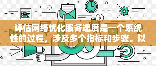 评估网络优化服务速度是一个系统性的过程，涉及多个指标和步骤。以下是对该过程的详细总结和解决方案