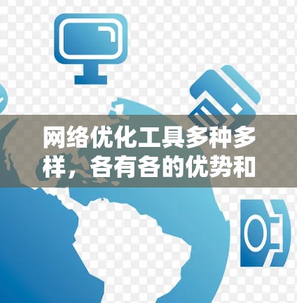 网络优化工具多种多样，各有各的优势和适用场景。以下是对这些工具的详细分类和使用指南