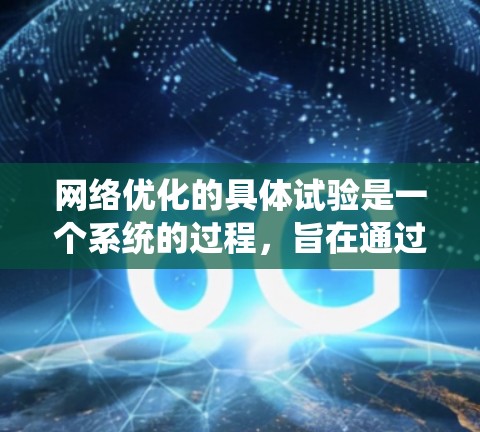 网络优化的具体试验是一个系统的过程,旨在通过多种测试和优化来提高网络性能和用户体验。以下是详细的步骤和分析 网络优化的具体试验是一个系统的过程,旨在通过多种测试和优化来提高网络性能和用户体验。以下是详细的步骤和分析
