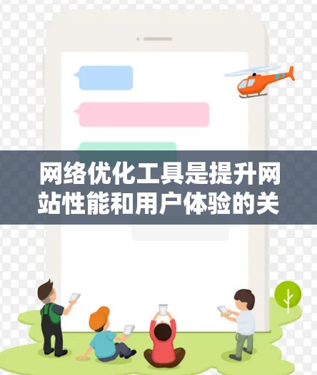 网络优化工具是提升网站性能和用户体验的关键工具,以下是几种常见的推荐,包括免费和付费工具的比较 网络优化工具是提升网站性能和用户体验的关键工具,以下是几种常见的推荐,包括免费和付费工具的比较