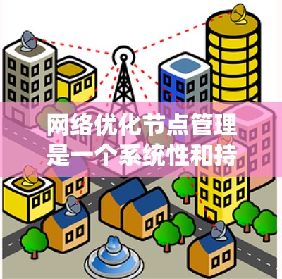 网络优化节点管理是一个系统性和持续性的工作,涉及多个方面,从设备管理到配置和监控,逐步提升网络性能。以下是对网络优化节点管理的详细步骤和解释 网络优化节点管理是一个系统性和持续性的工作,涉及多个方面,从设备管理到配置和监控,逐步提升网络性能。以下是对网络优化节点管理的详细步骤和解释