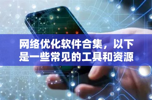 网络优化软件合集,以下是一些常见的工具和资源,帮助你优化网站性能和提高内容质量 网络优化软件合集,以下是一些常见的工具和资源,帮助你优化网站性能和提高内容质量