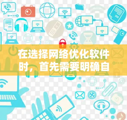 在选择网络优化软件时,首先需要明确自己的网络配置和优化需求。以下是一步步的建议 在选择网络优化软件时,首先需要明确自己的网络配置和优化需求。以下是一步步的建议