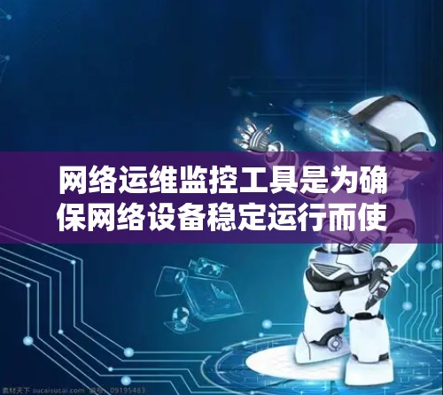 网络运维监控工具是为确保网络设备稳定运行而使用的监控工具，涵盖了多种选择，包括免费、付费和开源的选项。以下是对这些工具的总结，帮助你做出合适的选择