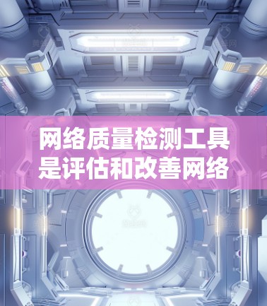 网络质量检测工具是评估和改善网络性能的重要手段,涵盖了从NAT、防火墙到安全威胁检测等多方面的功能。以下是详细的使用步骤和步骤说明 网络质量检测工具是评估和改善网络性能的重要手段,涵盖了从NAT、防火墙到安全威胁检测等多方面的功能。以下是详细的使用步骤和步骤说明