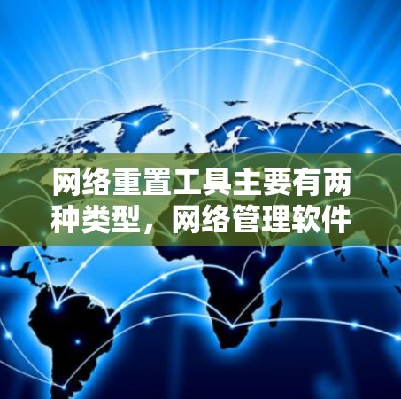 网络重置工具主要有两种类型，网络管理软件和第三方工具。以下是对这两种工具的详细说明和使用步骤