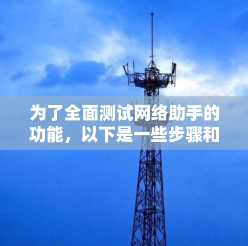 为了全面测试网络助手的功能,以下是一些步骤和测试方法 为了全面测试网络助手的功能,以下是一些步骤和测试方法