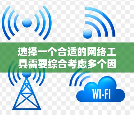 选择一个合适的网络工具需要综合考虑多个因素，包括使用场景、目标受众、预算、性能、性能和兼容性、使用习惯、更新能力和工具支持。以下是一个结构化的建议